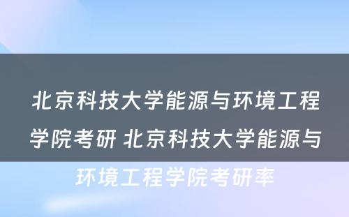 北京科技大学能源与环境工程学院考研 北京科技大学能源与环境工程学院考研率