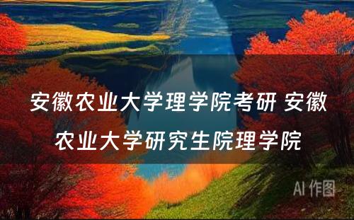 安徽农业大学理学院考研 安徽农业大学研究生院理学院