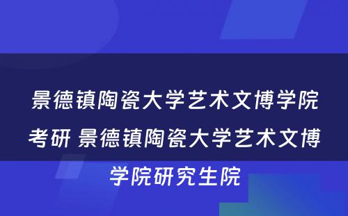 景德镇陶瓷大学艺术文博学院考研 景德镇陶瓷大学艺术文博学院研究生院