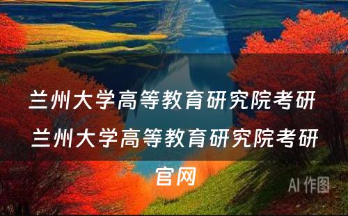 兰州大学高等教育研究院考研 兰州大学高等教育研究院考研官网