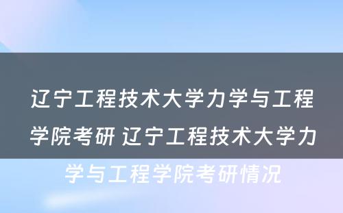 辽宁工程技术大学力学与工程学院考研 辽宁工程技术大学力学与工程学院考研情况