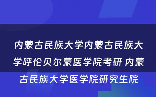 内蒙古民族大学内蒙古民族大学呼伦贝尔蒙医学院考研 内蒙古民族大学医学院研究生院