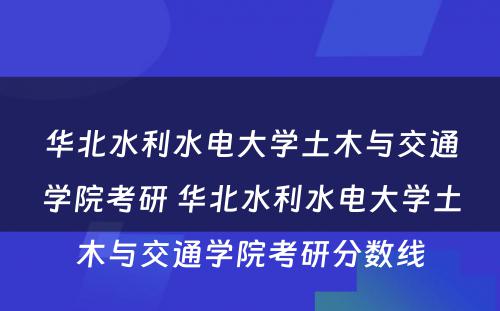 华北水利水电大学土木与交通学院考研 华北水利水电大学土木与交通学院考研分数线