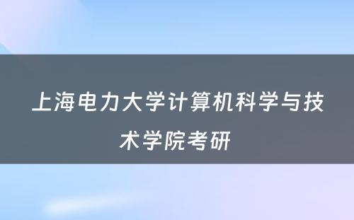 上海电力大学计算机科学与技术学院考研 