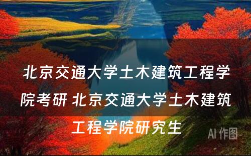 北京交通大学土木建筑工程学院考研 北京交通大学土木建筑工程学院研究生