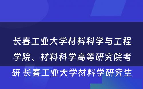 长春工业大学材料科学与工程学院、材料科学高等研究院考研 长春工业大学材料学研究生