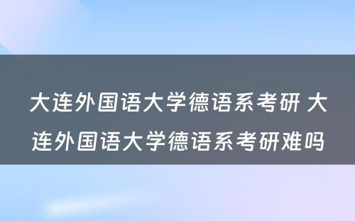 大连外国语大学德语系考研 大连外国语大学德语系考研难吗