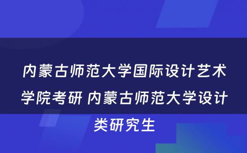 内蒙古师范大学国际设计艺术学院考研 内蒙古师范大学设计类研究生