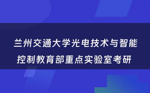 兰州交通大学光电技术与智能控制教育部重点实验室考研 