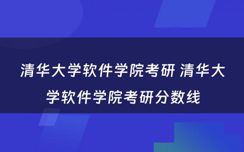 清华大学软件学院考研 清华大学软件学院考研分数线