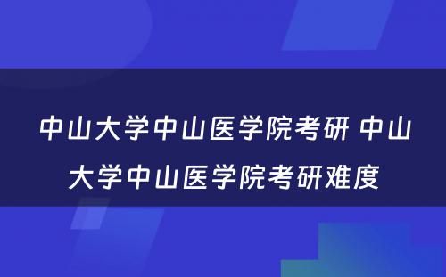 中山大学中山医学院考研 中山大学中山医学院考研难度