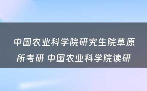 中国农业科学院研究生院草原所考研 中国农业科学院读研