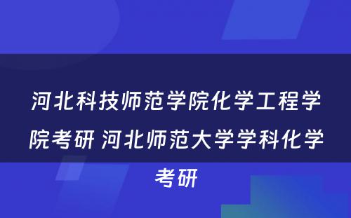 河北科技师范学院化学工程学院考研 河北师范大学学科化学考研