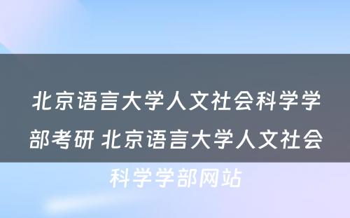 北京语言大学人文社会科学学部考研 北京语言大学人文社会科学学部网站