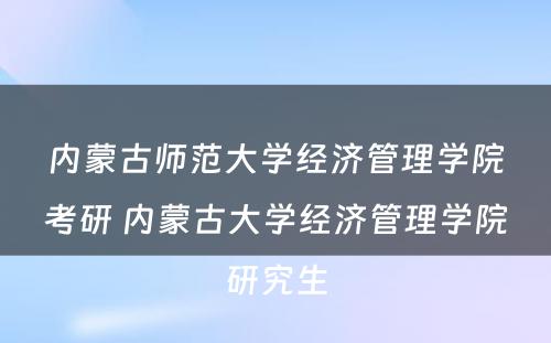 内蒙古师范大学经济管理学院考研 内蒙古大学经济管理学院研究生