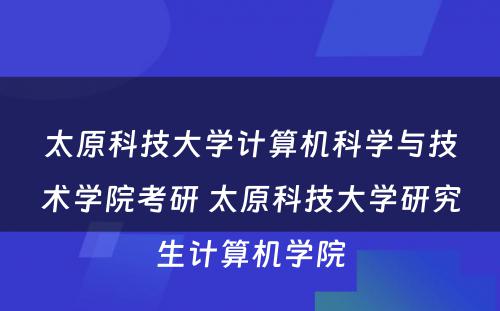 太原科技大学计算机科学与技术学院考研 太原科技大学研究生计算机学院