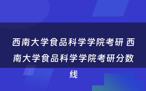 西南大学食品科学学院考研 西南大学食品科学学院考研分数线