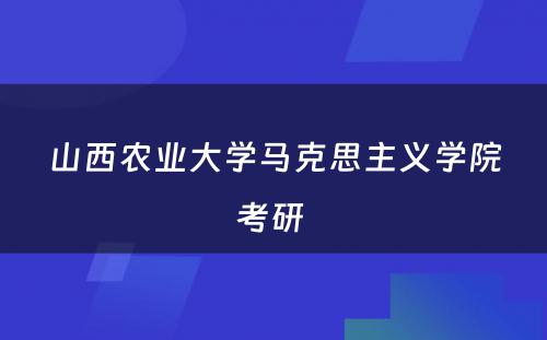 山西农业大学马克思主义学院考研 