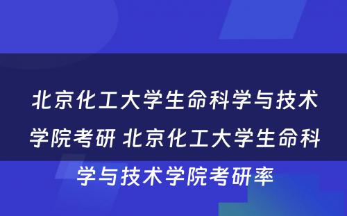 北京化工大学生命科学与技术学院考研 北京化工大学生命科学与技术学院考研率