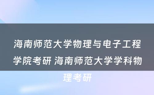 海南师范大学物理与电子工程学院考研 海南师范大学学科物理考研