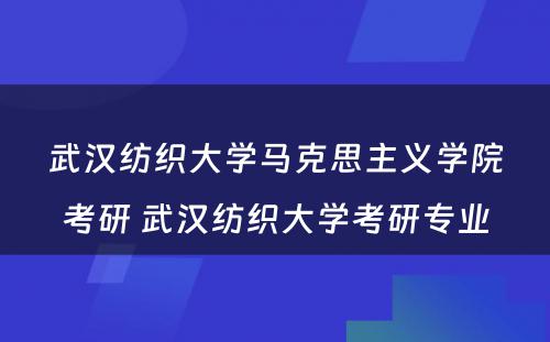 武汉纺织大学马克思主义学院考研 武汉纺织大学考研专业