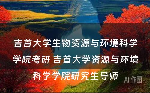 吉首大学生物资源与环境科学学院考研 吉首大学资源与环境科学学院研究生导师