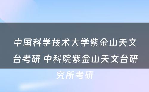 中国科学技术大学紫金山天文台考研 中科院紫金山天文台研究所考研