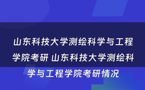 山东科技大学测绘科学与工程学院考研 山东科技大学测绘科学与工程学院考研情况