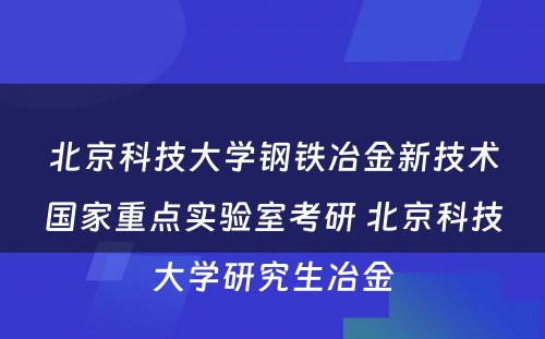 北京科技大学钢铁冶金新技术国家重点实验室考研 北京科技大学研究生冶金