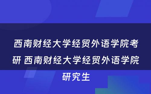 西南财经大学经贸外语学院考研 西南财经大学经贸外语学院研究生