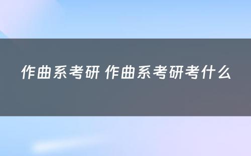 作曲系考研 作曲系考研考什么