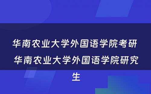 华南农业大学外国语学院考研 华南农业大学外国语学院研究生