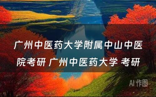 广州中医药大学附属中山中医院考研 广州中医药大学 考研