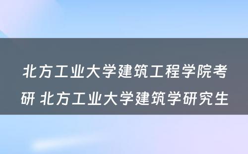 北方工业大学建筑工程学院考研 北方工业大学建筑学研究生