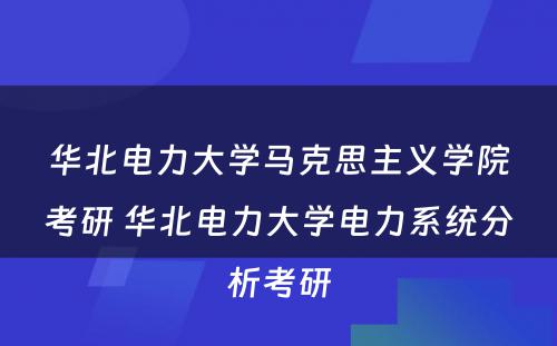 华北电力大学马克思主义学院考研 华北电力大学电力系统分析考研