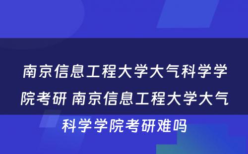 南京信息工程大学大气科学学院考研 南京信息工程大学大气科学学院考研难吗