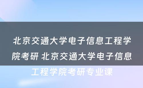 北京交通大学电子信息工程学院考研 北京交通大学电子信息工程学院考研专业课