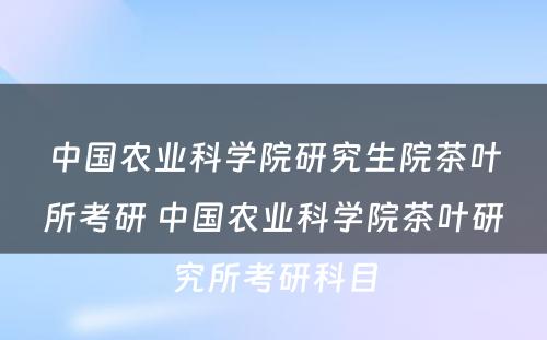 中国农业科学院研究生院茶叶所考研 中国农业科学院茶叶研究所考研科目