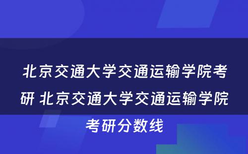 北京交通大学交通运输学院考研 北京交通大学交通运输学院考研分数线