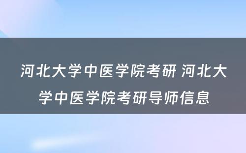 河北大学中医学院考研 河北大学中医学院考研导师信息