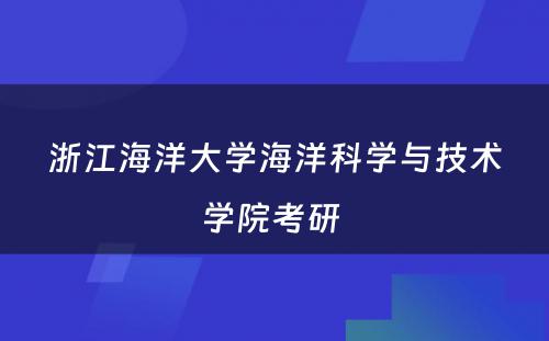 浙江海洋大学海洋科学与技术学院考研 