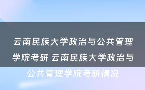 云南民族大学政治与公共管理学院考研 云南民族大学政治与公共管理学院考研情况