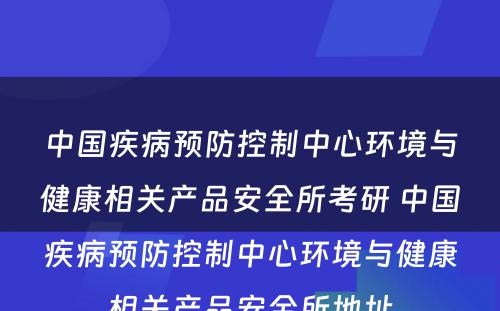 中国疾病预防控制中心环境与健康相关产品安全所考研 中国疾病预防控制中心环境与健康相关产品安全所地址