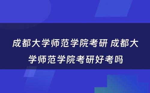 成都大学师范学院考研 成都大学师范学院考研好考吗