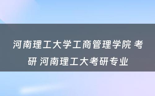 河南理工大学工商管理学院 考研 河南理工大考研专业