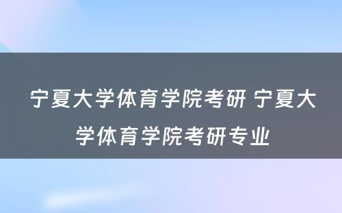 宁夏大学体育学院考研 宁夏大学体育学院考研专业