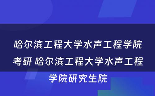 哈尔滨工程大学水声工程学院考研 哈尔滨工程大学水声工程学院研究生院