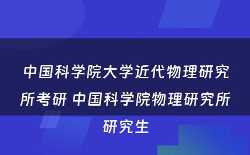 中国科学院大学近代物理研究所考研 中国科学院物理研究所研究生