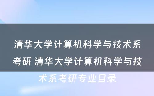 清华大学计算机科学与技术系考研 清华大学计算机科学与技术系考研专业目录