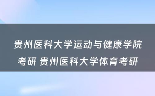 贵州医科大学运动与健康学院考研 贵州医科大学体育考研